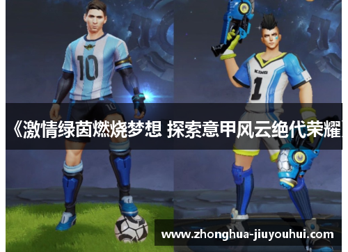 《激情绿茵燃烧梦想 探索意甲风云绝代荣耀》