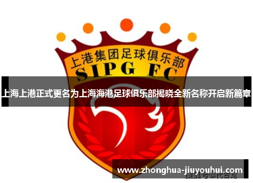 上海上港正式更名为上海海港足球俱乐部揭晓全新名称开启新篇章