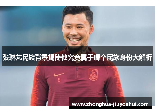 张琳芃民族背景揭秘他究竟属于哪个民族身份大解析