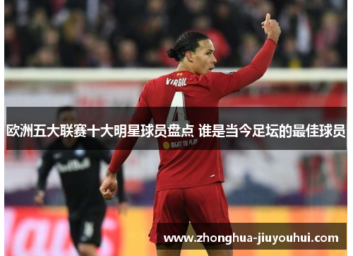 欧洲五大联赛十大明星球员盘点 谁是当今足坛的最佳球员
