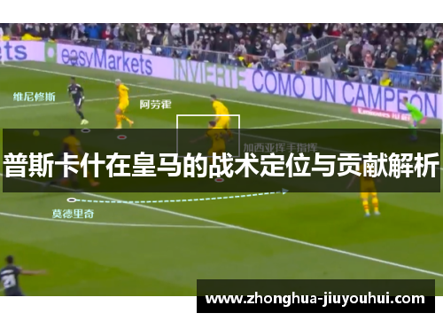 普斯卡什在皇马的战术定位与贡献解析 普斯卡什在皇马的战术定位与贡献解析