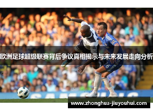 欧洲足球超级联赛背后争议真相揭示与未来发展走向分析 欧洲足球超级联赛背后争议真相揭示与未来发展走向分析