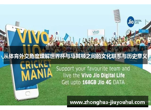 从体育外交角度理解世界杯与马其顿之间的文化联系与历史意义