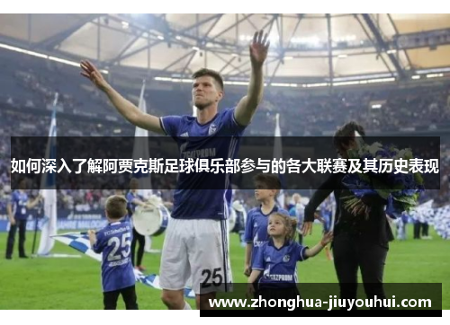 如何深入了解阿贾克斯足球俱乐部参与的各大联赛及其历史表现 如何深入了解阿贾克斯足球俱乐部参与的各大联赛及其历史表现