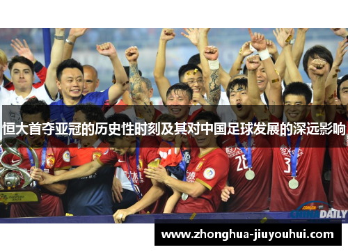 恒大首夺亚冠的历史性时刻及其对中国足球发展的深远影响 恒大首夺亚冠的历史性时刻及其对中国足球发展的深远影响
