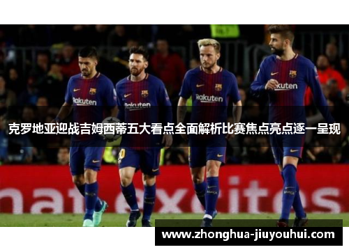 克罗地亚迎战吉姆西蒂五大看点全面解析比赛焦点亮点逐一呈现 克罗地亚迎战吉姆西蒂五大看点全面解析比赛焦点亮点逐一呈现