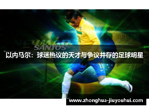 以内马尔：球迷热议的天才与争议并存的足球明星
