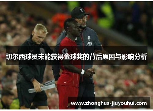 切尔西球员未能获得金球奖的背后原因与影响分析 切尔西球员未能获得金球奖的背后原因与影响分析