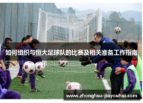 如何组织与恒大足球队的比赛及相关准备工作指南 如何组织与恒大足球队的比赛及相关准备工作指南