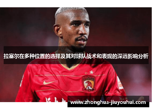 拉塞尔在多种位置的选择及其对球队战术和表现的深远影响分析 拉塞尔在多种位置的选择及其对球队战术和表现的深远影响分析