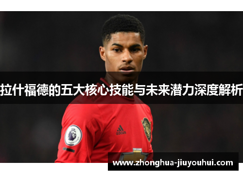 拉什福德的五大核心技能与未来潜力深度解析 拉什福德的五大核心技能与未来潜力深度解析