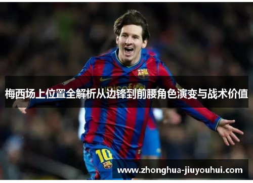 梅西场上位置全解析从边锋到前腰角色演变与战术价值 梅西场上位置全解析从边锋到前腰角色演变与战术价值
