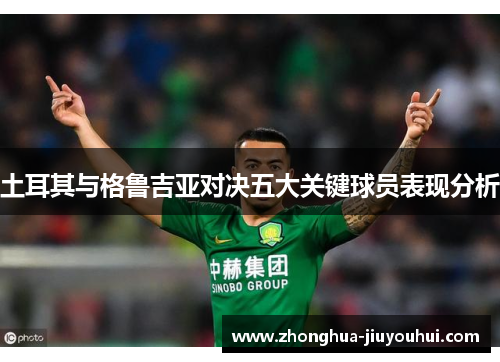 土耳其与格鲁吉亚对决五大关键球员表现分析