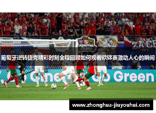 葡萄牙逆转捷克精彩时刻全程回顾如何观看欧锦赛激动人心的瞬间 葡萄牙逆转捷克精彩时刻全程回顾如何观看欧锦赛激动人心的瞬间