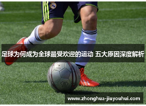 足球为何成为全球最受欢迎的运动 五大原因深度解析