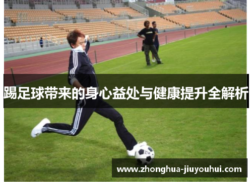 踢足球带来的身心益处与健康提升全解析 踢足球带来的身心益处与健康提升全解析