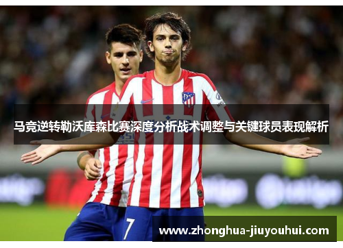 马竞逆转勒沃库森比赛深度分析战术调整与关键球员表现解析 马竞逆转勒沃库森比赛深度分析战术调整与关键球员表现解析