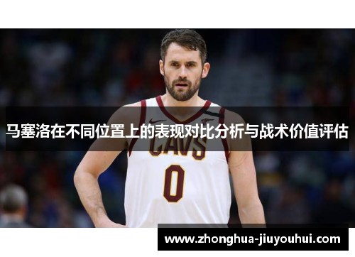 马塞洛在不同位置上的表现对比分析与战术价值评估 马塞洛在不同位置上的表现对比分析与战术价值评估