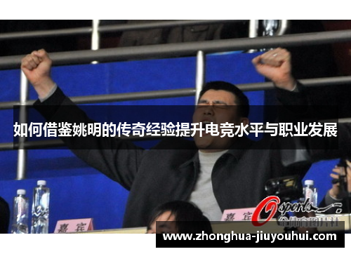 如何借鉴姚明的传奇经验提升电竞水平与职业发展 如何借鉴姚明的传奇经验提升电竞水平与职业发展