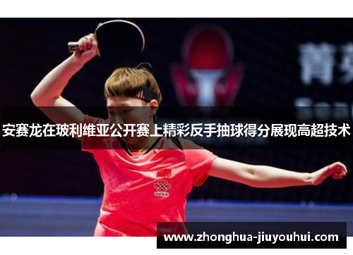 安赛龙在玻利维亚公开赛上精彩反手抽球得分展现高超技术 安赛龙在玻利维亚公开赛上精彩反手抽球得分展现高超技术