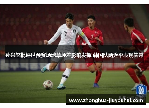 孙兴慜批评世预赛场地草坪差影响发挥 韩国队两连平表现失常 孙兴慜批评世预赛场地草坪差影响发挥 韩国队两连平表现失常