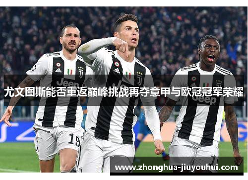 尤文图斯能否重返巅峰挑战再夺意甲与欧冠冠军荣耀