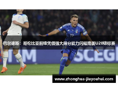 巴尔德斯:哥伦比亚前锋凭借强大得分能力闪耀南美U20锦标赛 巴尔德斯:哥伦比亚前锋凭借强大得分能力闪耀南美U20锦标赛