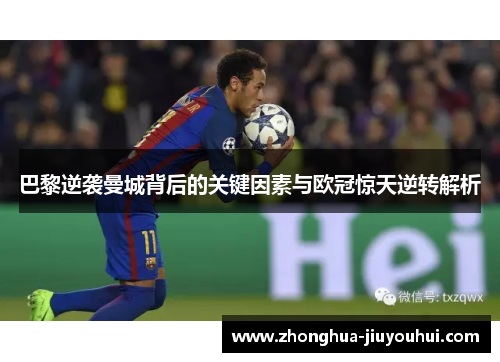 巴黎逆袭曼城背后的关键因素与欧冠惊天逆转解析