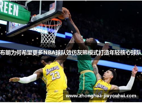 布朗为何希望更多NBA球队效仿灰熊模式打造年轻核心球队