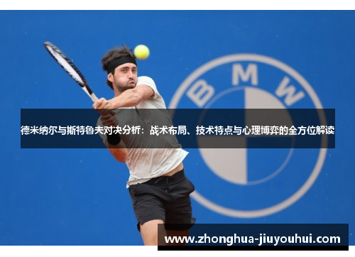 德米纳尔与斯特鲁夫对决分析:战术布局、技术特点与心理博弈的全方位解读 德米纳尔与斯特鲁夫对决分析:战术布局、技术特点与心理博弈的全方位解读