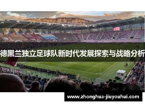 德黑兰独立足球队新时代发展探索与战略分析