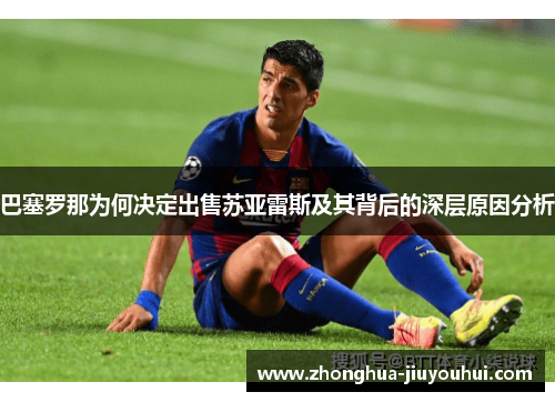 巴塞罗那为何决定出售苏亚雷斯及其背后的深层原因分析 巴塞罗那为何决定出售苏亚雷斯及其背后的深层原因分析