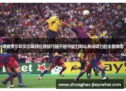 掌握索尔坎贝尔踢球位置技巧提升防守能力和比赛阅读力的全面指南