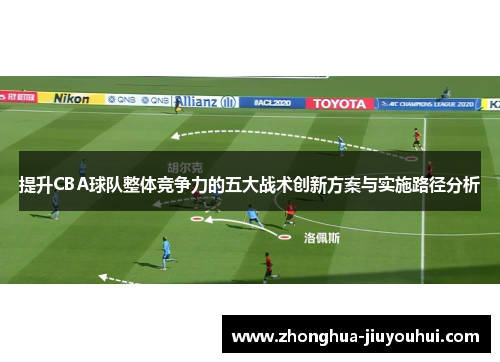 提升CBA球队整体竞争力的五大战术创新方案与实施路径分析
