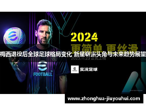 梅西退役后全球足球格局变化 新星崭露头角与未来趋势展望 梅西退役后全球足球格局变化 新星崭露头角与未来趋势展望