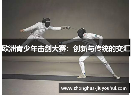 欧洲青少年击剑大赛：创新与传统的交汇
