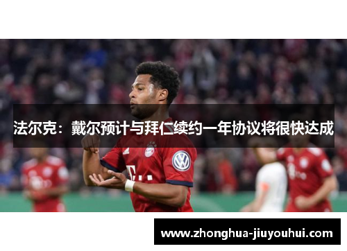 法尔克:戴尔预计与拜仁续约一年协议将很快达成 法尔克:戴尔预计与拜仁续约一年协议将很快达成