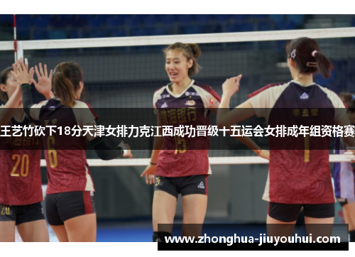 王艺竹砍下18分天津女排力克江西成功晋级十五运会女排成年组资格赛