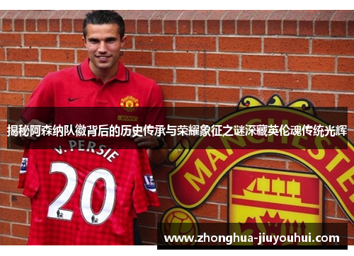 揭秘阿森纳队徽背后的历史传承与荣耀象征之谜深藏英伦魂传统光辉