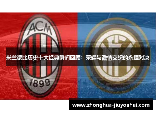 米兰德比历史十大经典瞬间回顾:荣耀与激情交织的永恒对决 米兰德比历史十大经典瞬间回顾:荣耀与激情交织的永恒对决