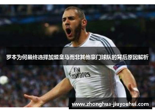 罗本为何最终选择加盟皇马而非其他豪门球队的背后原因解析