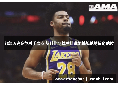 老詹历史竞争对手盘点 从科比到杜兰特谁能挑战他的传奇地位 老詹历史竞争对手盘点 从科比到杜兰特谁能挑战他的传奇地位