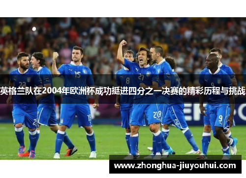 英格兰队在2004年欧洲杯成功挺进四分之一决赛的精彩历程与挑战 英格兰队在2004年欧洲杯成功挺进四分之一决赛的精彩历程与挑战