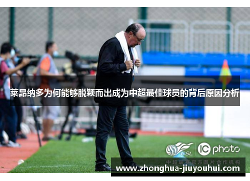 莱昂纳多为何能够脱颖而出成为中超最佳球员的背后原因分析 莱昂纳多为何能够脱颖而出成为中超最佳球员的背后原因分析