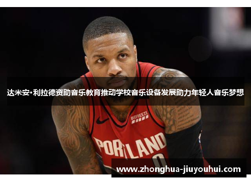 达米安·利拉德资助音乐教育推动学校音乐设备发展助力年轻人音乐梦想