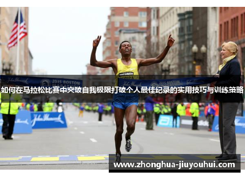 如何在马拉松比赛中突破自我极限打破个人最佳纪录的实用技巧与训练策略