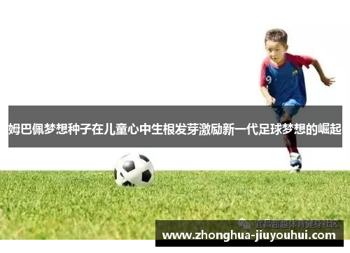姆巴佩梦想种子在儿童心中生根发芽激励新一代足球梦想的崛起