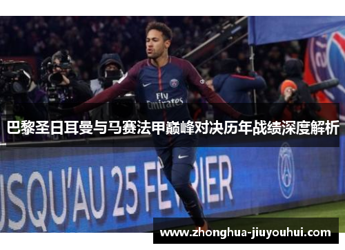 巴黎圣日耳曼与马赛法甲巅峰对决历年战绩深度解析