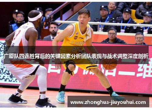 广厦队四连胜背后的关键因素分析团队表现与战术调整深度剖析 广厦队四连胜背后的关键因素分析团队表现与战术调整深度剖析