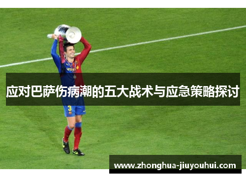 应对巴萨伤病潮的五大战术与应急策略探讨 应对巴萨伤病潮的五大战术与应急策略探讨